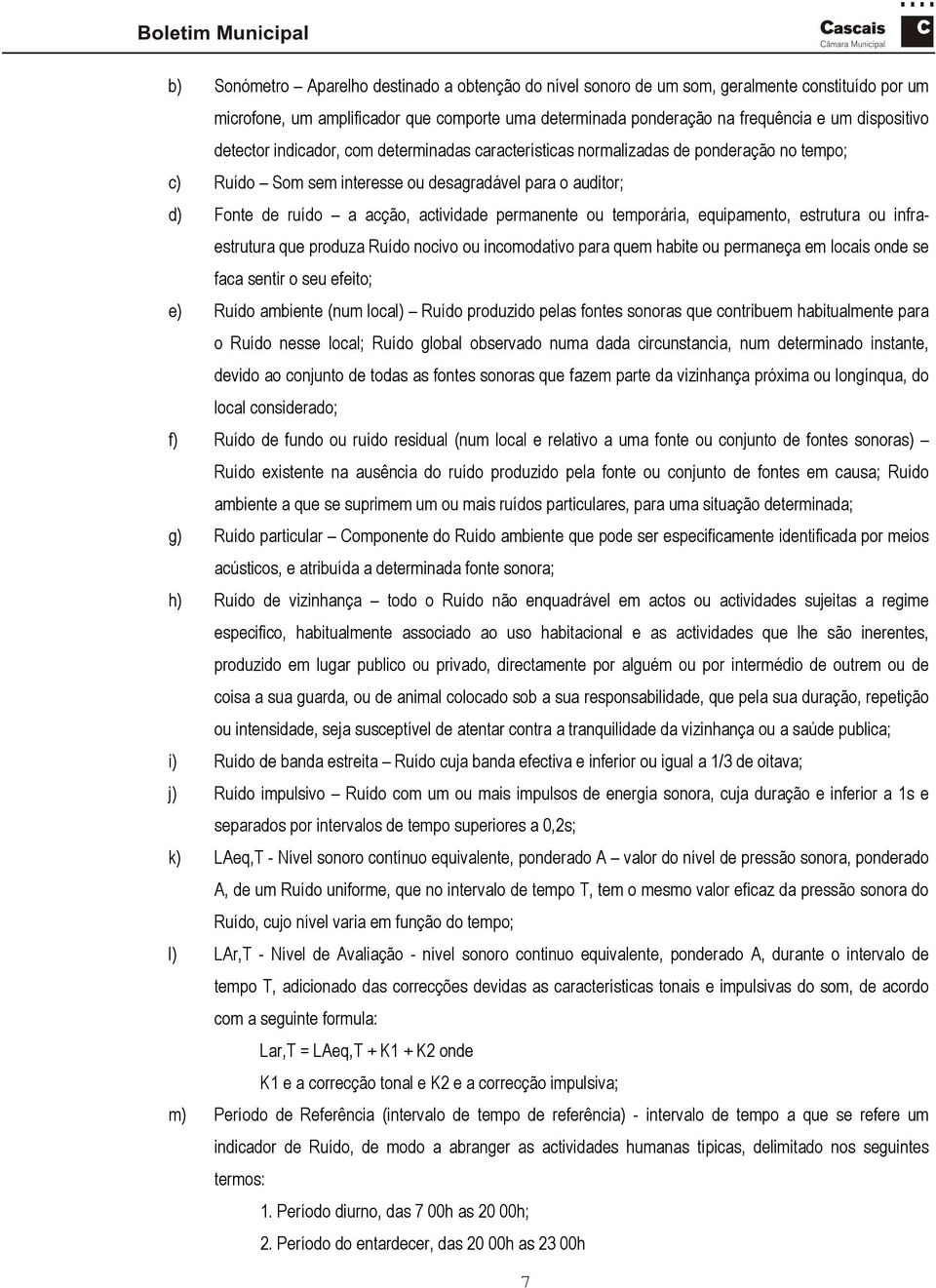 ou temporária, equipamento, estrutura ou infraestrutura que produza Ruído nocivo ou incomodativo para quem habite ou permaneça em locais onde se faca sentir o seu efeito; e) Ruído ambiente (num