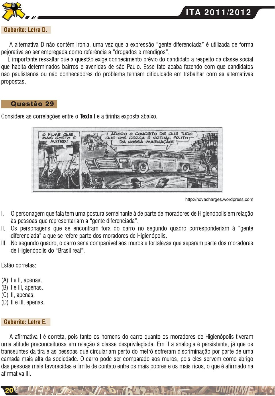 Esse fato acaba fazendo com que candidatos não paulistanos ou não conhecedores do problema tenham dificuldade em trabalhar com as alternativas propostas.