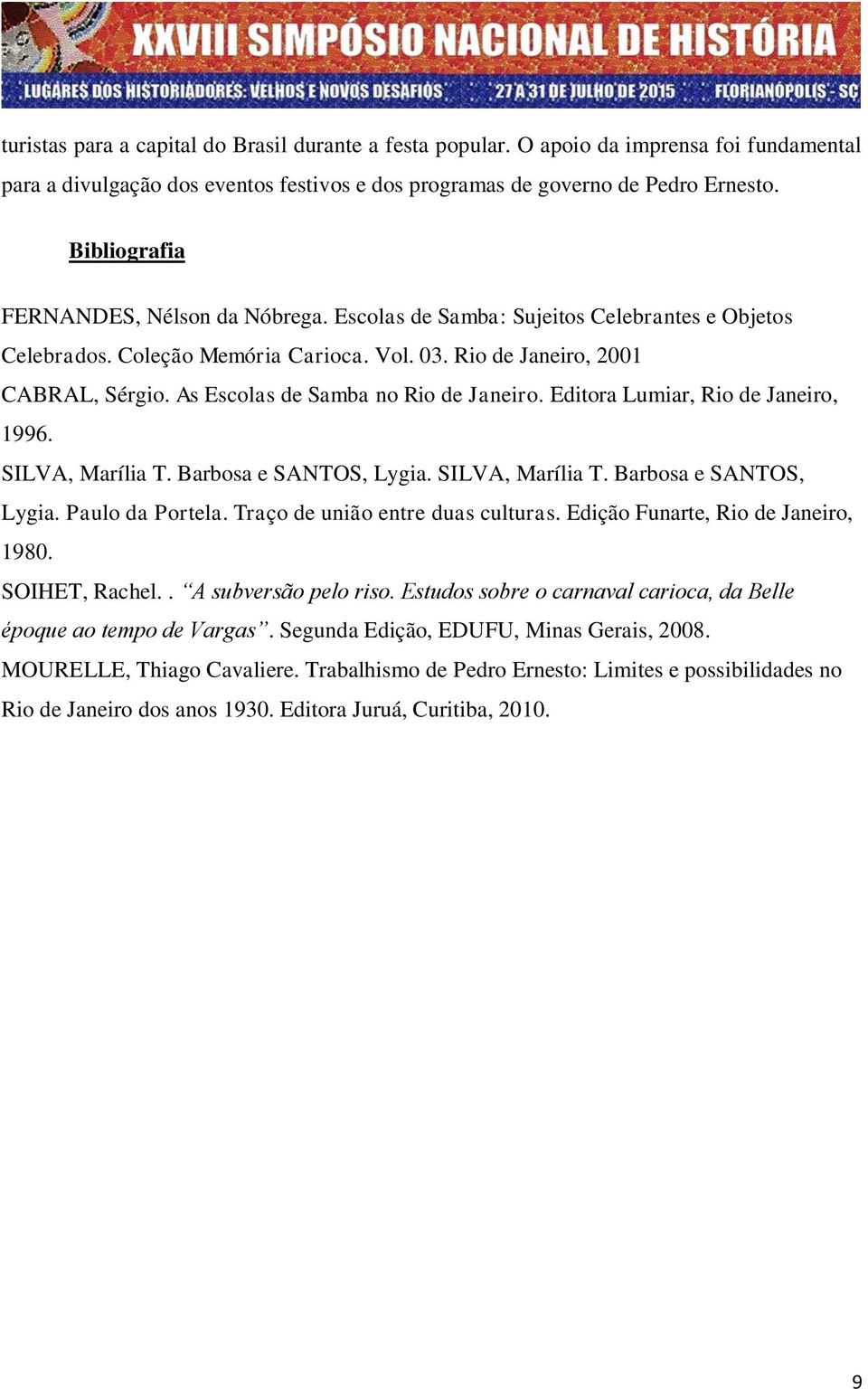 As Escolas de Samba no Rio de Janeiro. Editora Lumiar, Rio de Janeiro, 1996. SILVA, Marília T. Barbosa e SANTOS, Lygia. SILVA, Marília T. Barbosa e SANTOS, Lygia. Paulo da Portela.