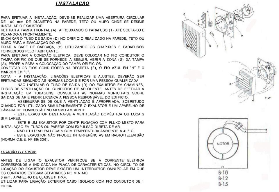 FIXAR A BASE DE CARCAÇA, (2) UTILIZANDO OS CHAPUXES E PARAFUSOS FORNECIDOS PELO FABRICANTE. PARA EFETUAR A CONEXÃO ELETRICA, DEVE COLOCAR NO FIO CONDUTOR O TAMPA ORIFICIOS QUE SE FORNECE.