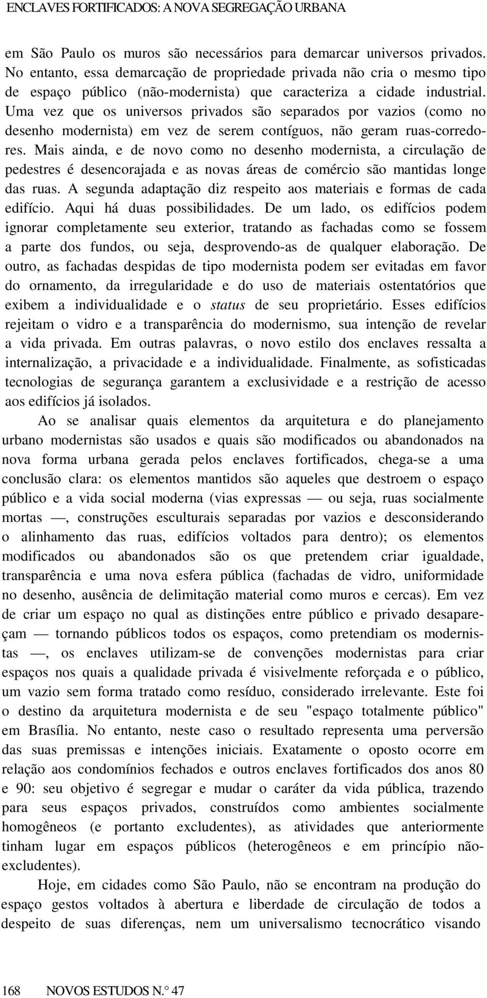 Uma vez que os universos privados são separados por vazios (como no desenho modernista) em vez de serem contíguos, não geram ruas-corredores.