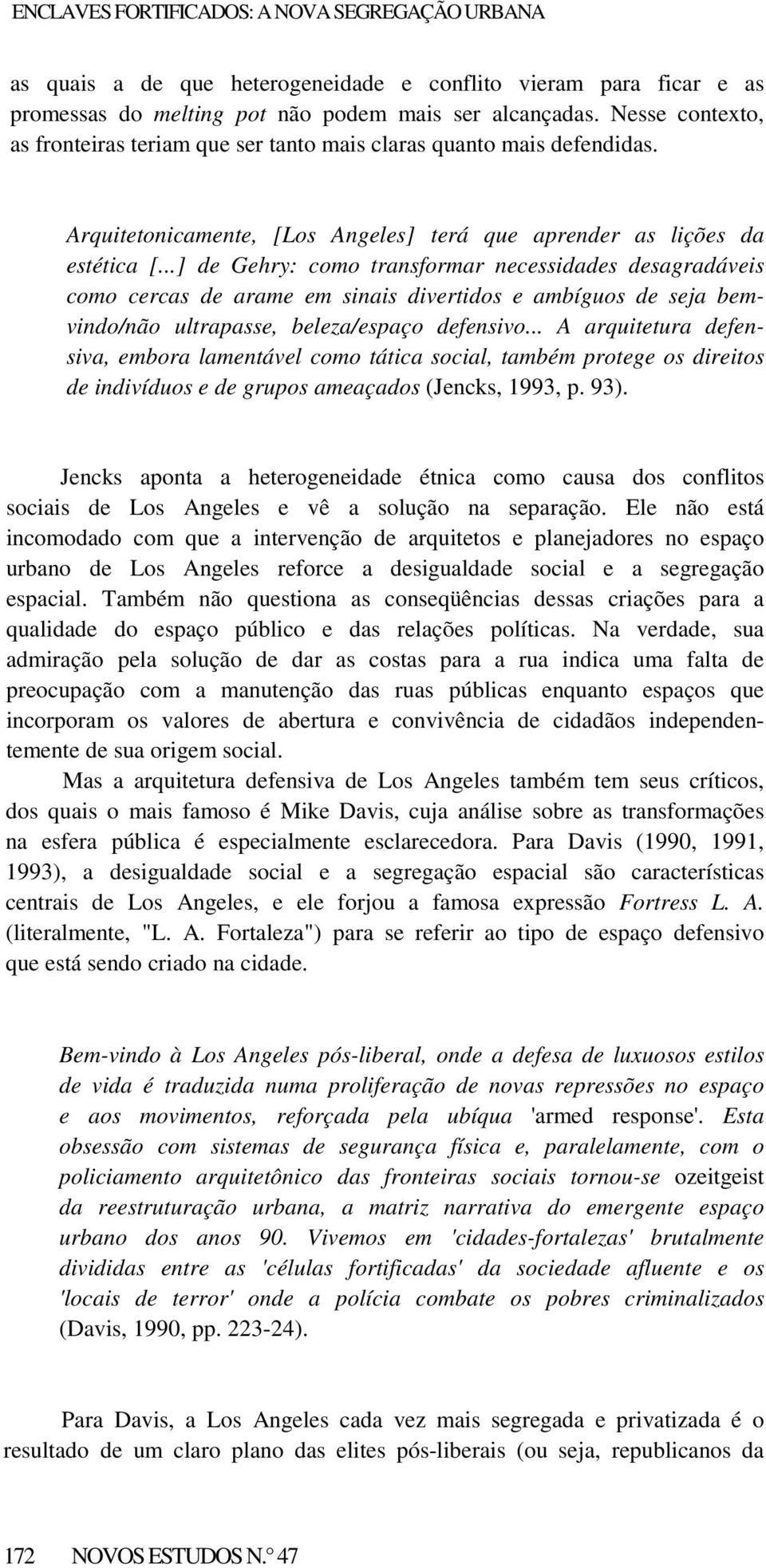 ..] de Gehry: como transformar necessidades desagradáveis como cercas de arame em sinais divertidos e ambíguos de seja bemvindo/não ultrapasse, beleza/espaço defensivo.