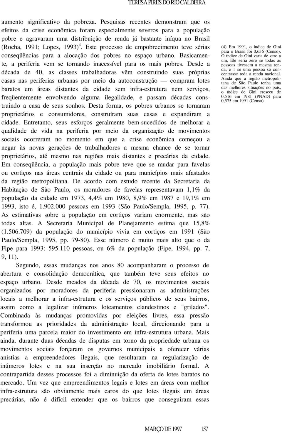 Lopes, 1993) 4. Este processo de empobrecimento teve sérias conseqüências para a alocação dos pobres no espaço urbano. Basicamente, a periferia vem se tornando inacessível para os mais pobres.