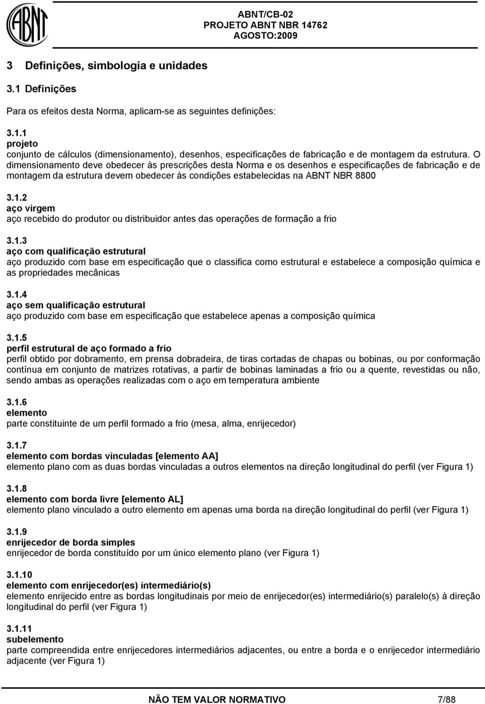 aço virge aço recebido do produtor ou distribuidor antes das operações de foração a frio 3.1.