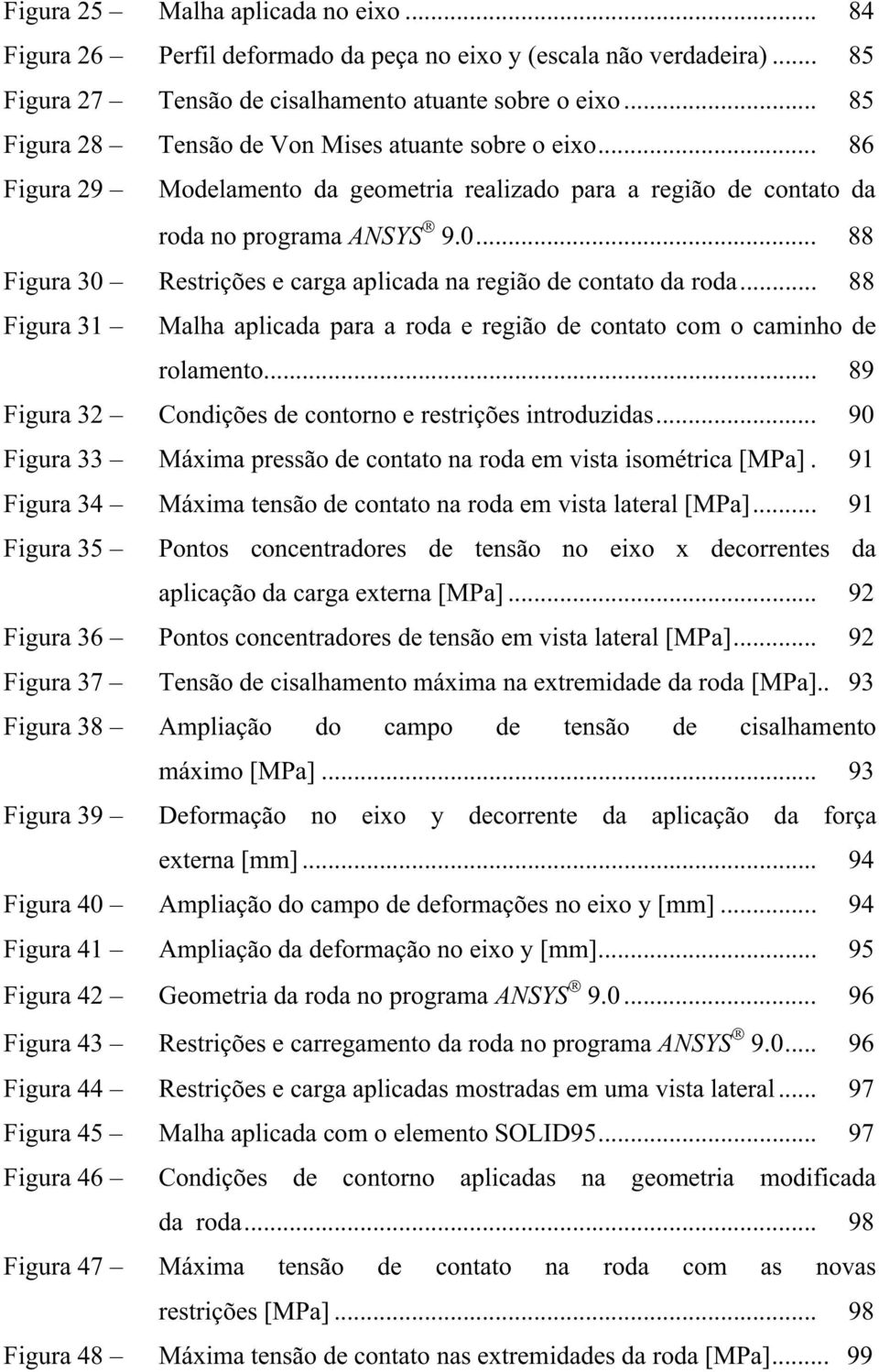 .. 88 Figura 30 Restrições e carga aplicada na região de contato da roda... 88 Figura 31 Malha aplicada para a roda e região de contato com o caminho de rolamento.