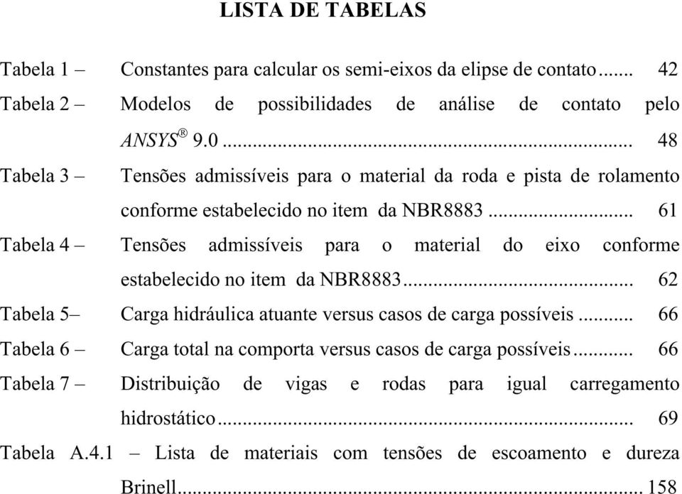 .. 61 Tabela 4 Tensões admissíveis para o material do eixo conforme estabelecido no item da NBR8883... 62 Tabela 5 Carga hidráulica atuante versus casos de carga possíveis.