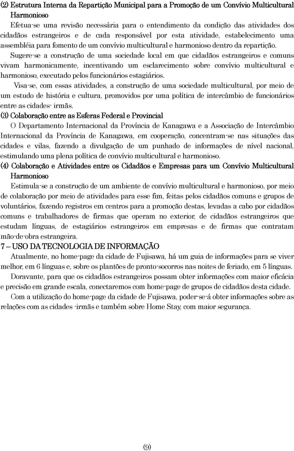 Sugere-se a construção de uma sociedade local em que cidadãos estrangeiros e comuns vivam harmonicamente, incentivando um esclarecimento sobre convívio multicultural e harmonioso, executado pelos