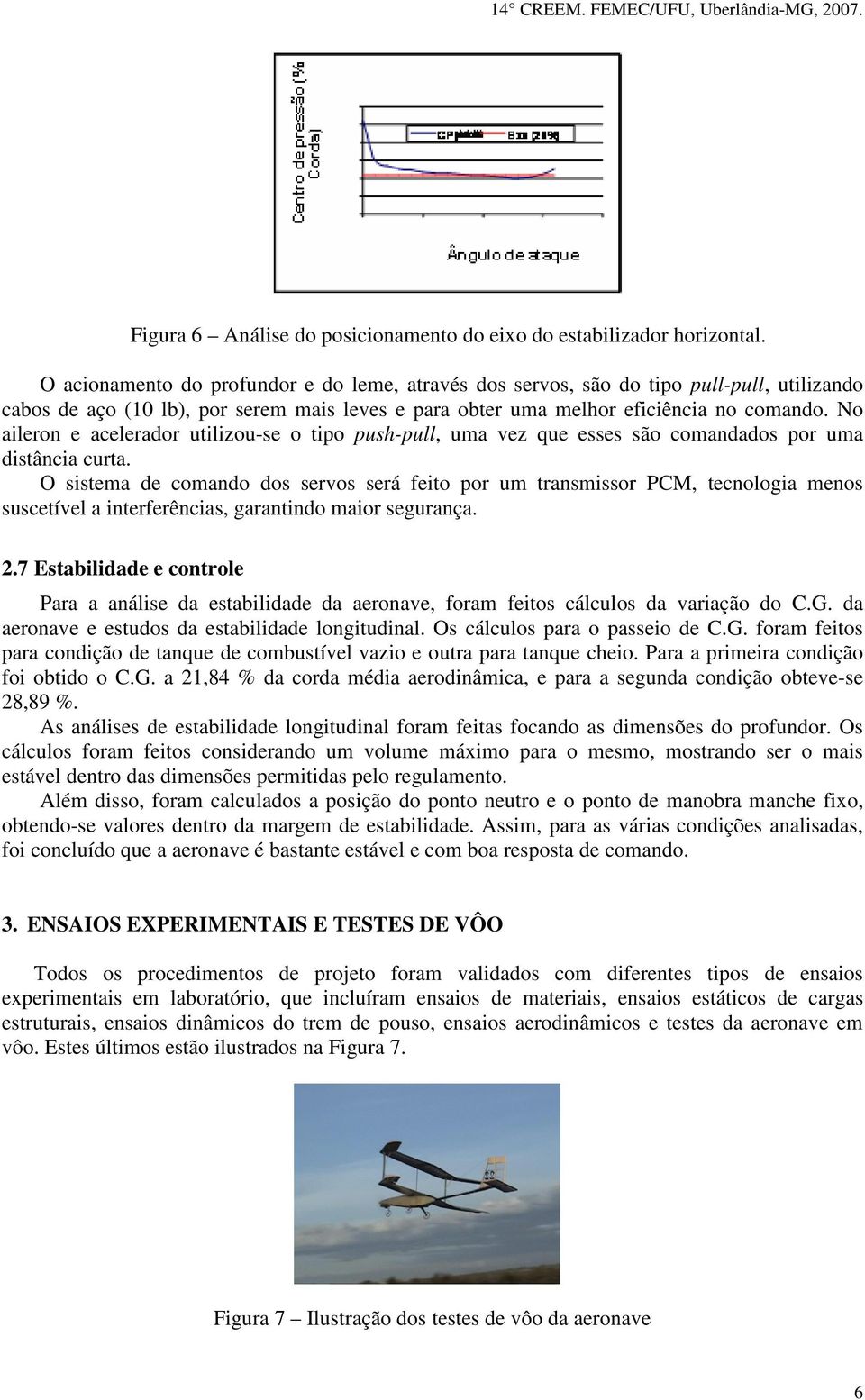 No aileron e acelerador utilizou-se o tipo push-pull, uma vez que esses são comandados por uma distância curta.