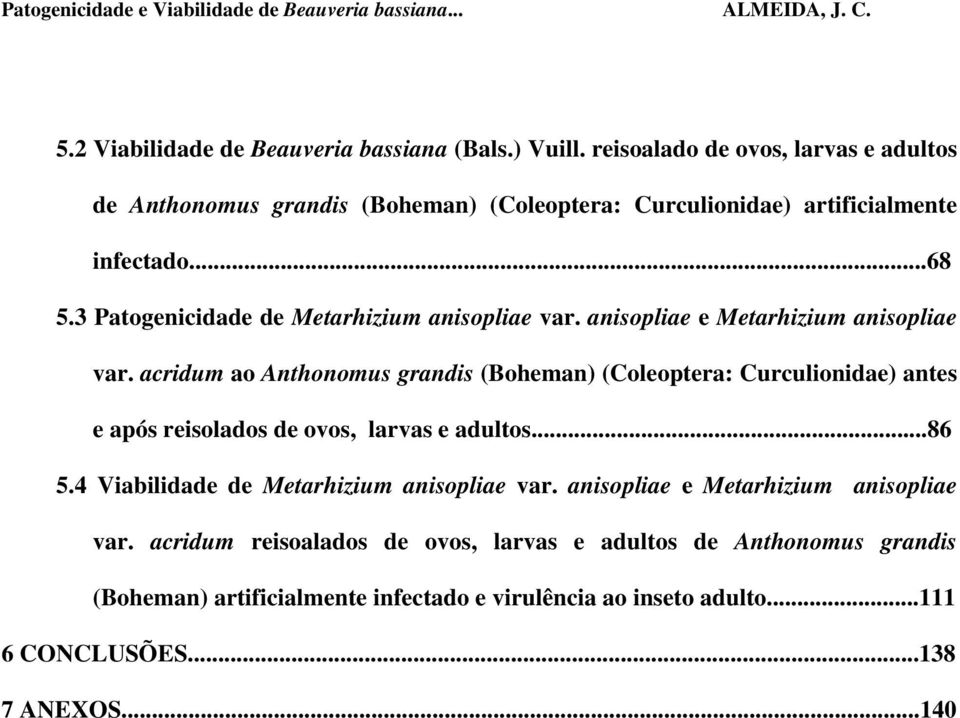 anisopliae e Metarhizium anisopliae var. acridum ao Anthonomus grandis (Boheman) (Coleoptera: Curculionidae) antes e após reisolados de ovos, larvas e adultos...86 5.