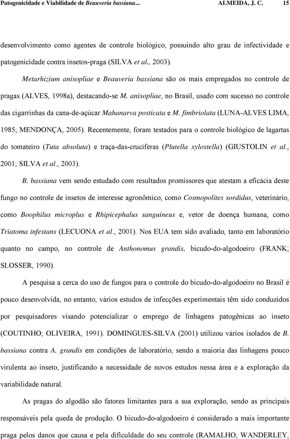 Metarhizium anisopliae e Beauveria bassiana são os mais empregados no controle de pragas (ALVES, 1998a), destacando-se M.