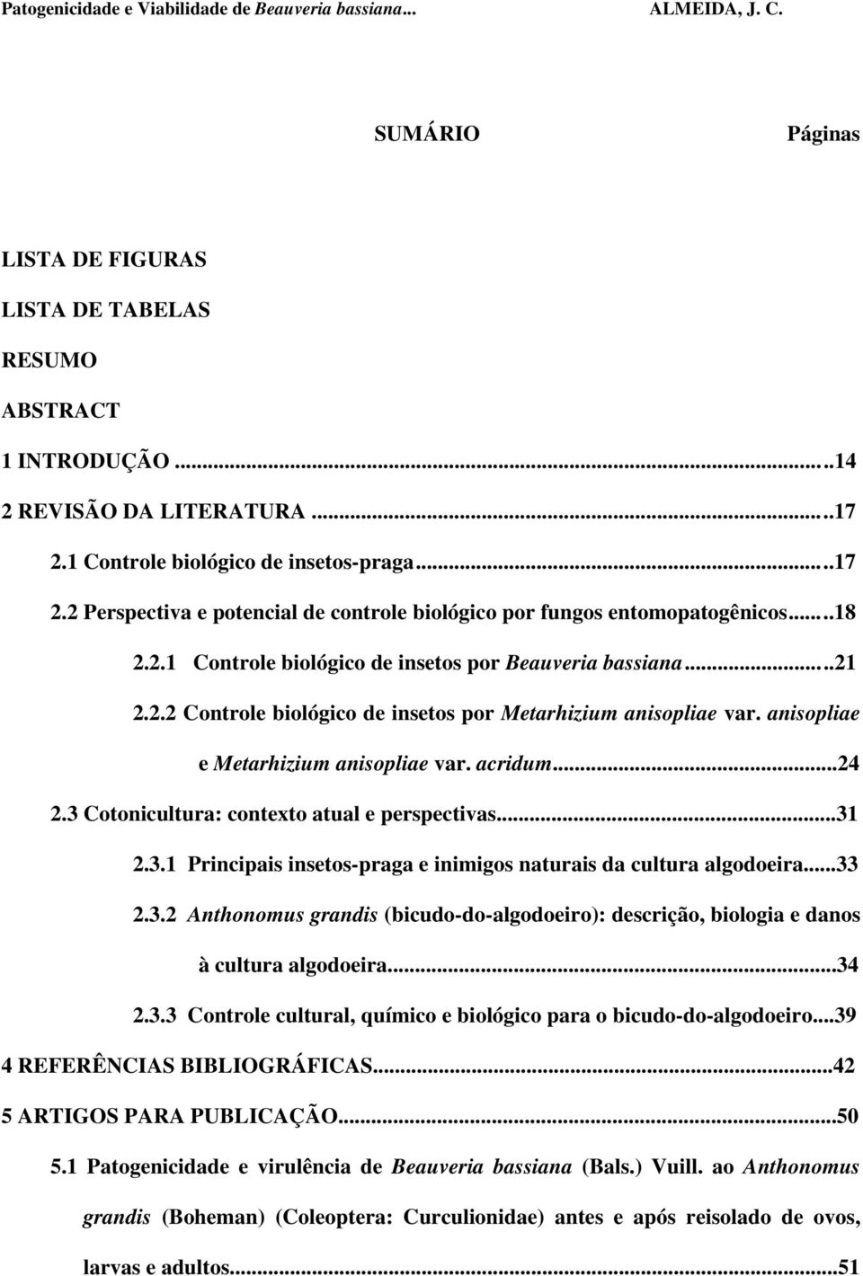 anisopliae e Metarhizium anisopliae var. acridum...24 2.3 Cotonicultura: contexto atual e perspectivas...31 2.3.1 Principais insetos-praga e inimigos naturais da cultura algodoeira...33 2.3.2 Anthonomus grandis (bicudo-do-algodoeiro): descrição, biologia e danos à cultura algodoeira.