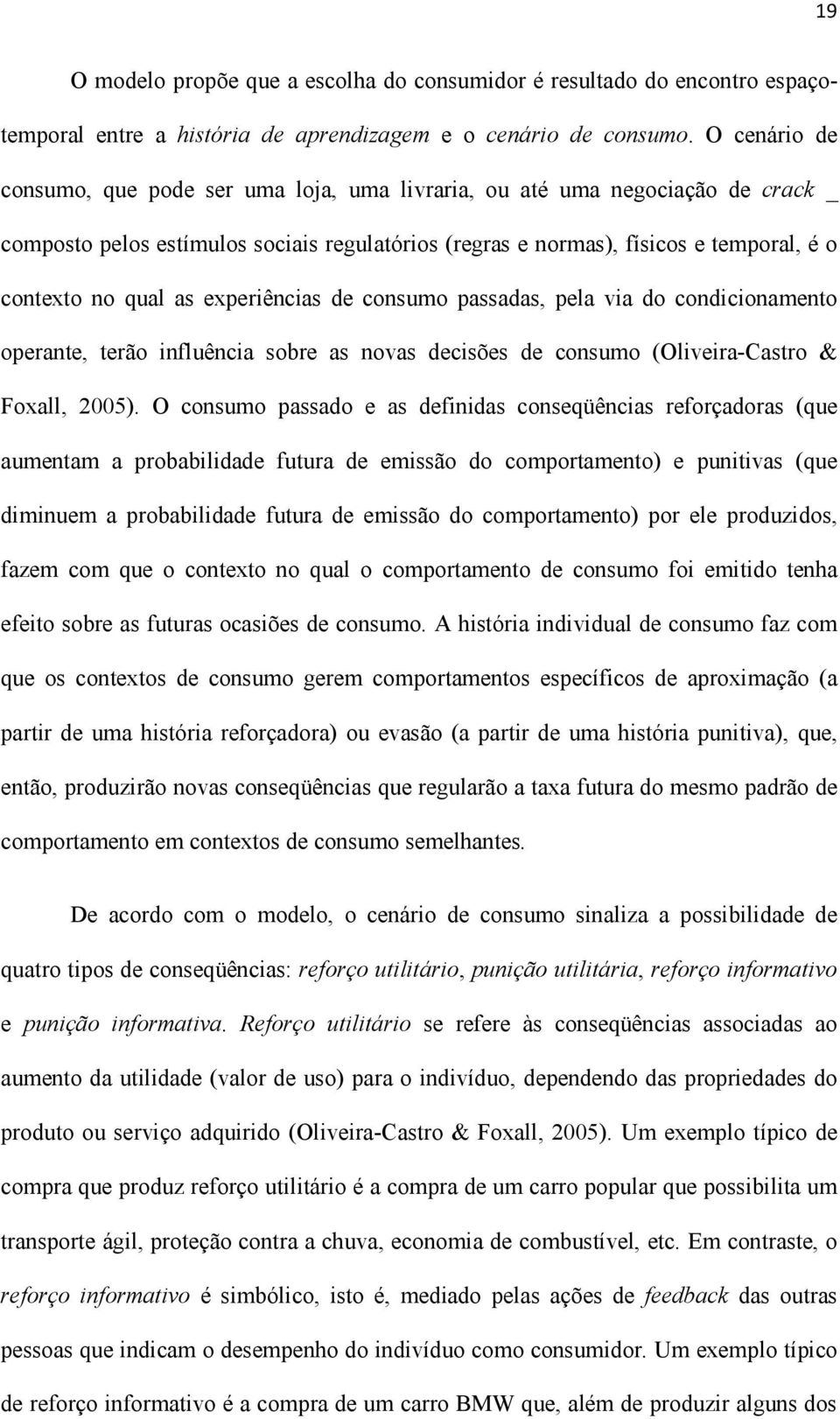 as experiências de consumo passadas, pela via do condicionamento operante, terão influência sobre as novas decisões de consumo (Oliveira-Castro & Foxall, 2005).