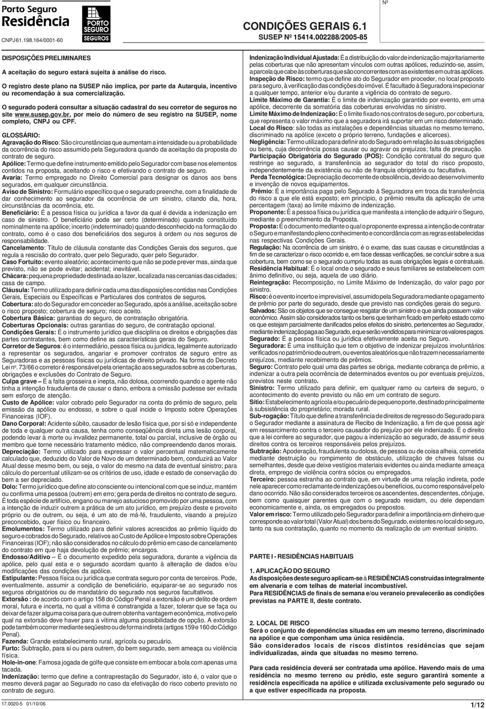 O segurado poderá consultar a situação cadastral do seu corretor de seguros no site www.susep.gov.br, por meio do número de seu registro na SUSEP, nome completo, CNPJ ou CPF.