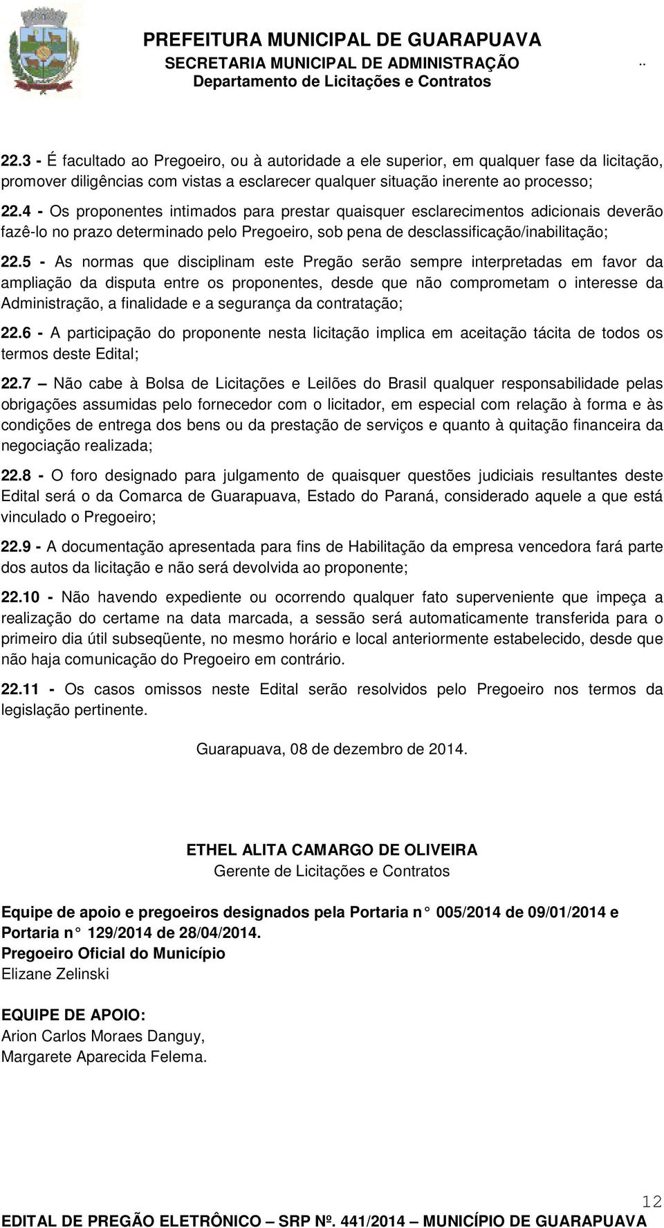 5 - As normas que disciplinam este Pregão serão sempre interpretadas em favor da ampliação da disputa entre os proponentes, desde que não comprometam o interesse da Administração, a finalidade e a