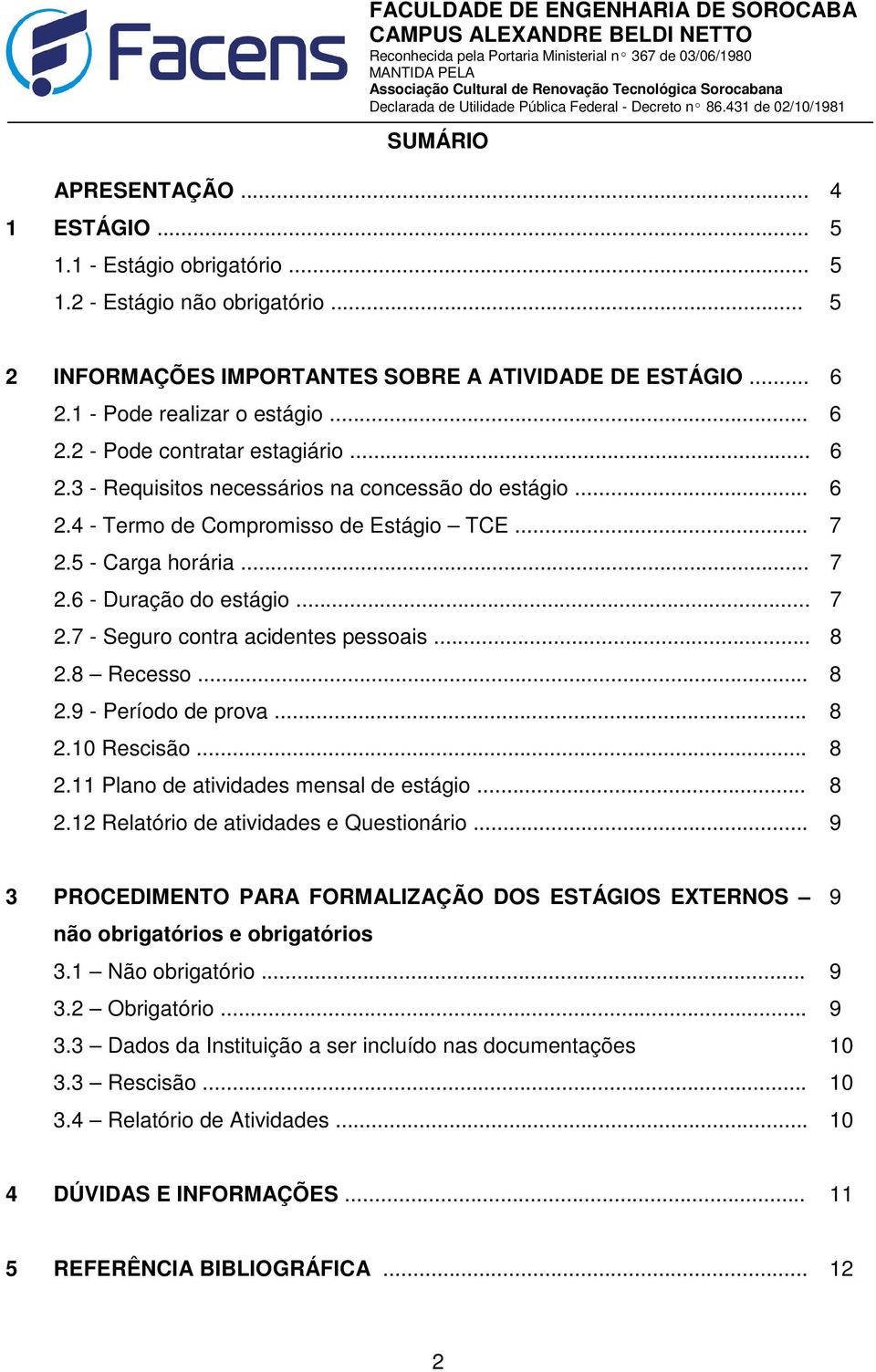 .. 7 2.7 - Seguro contra acidentes pessoais... 8 2.8 Recesso... 8 2.9 - Período de prova... 8 2.10 Rescisão... 8 2.11 Plano de atividades mensal de estágio... 8 2.12 Relatório de atividades e Questionário.