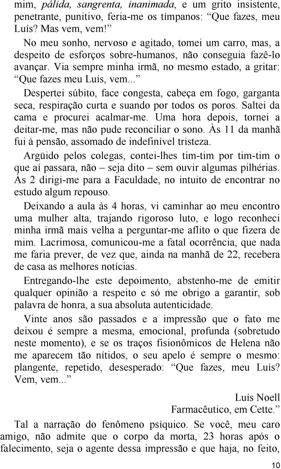 .. Despertei súbito, face congesta, cabeça em fogo, garganta seca, respiração curta e suando por todos os poros. Saltei da cama e procurei acalmar-me.