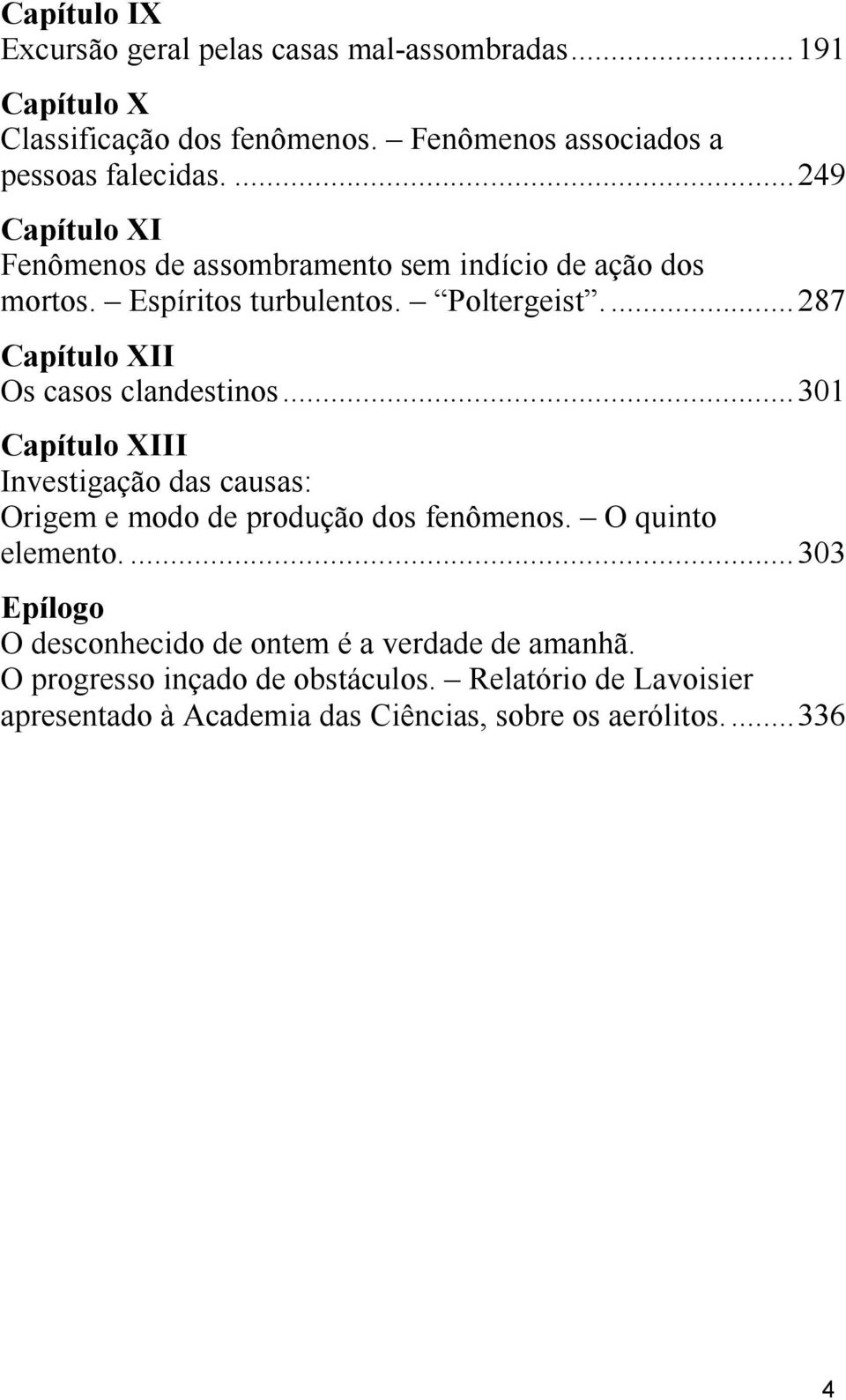 ...287 Capítulo XII Os casos clandestinos...301 Capítulo XIII Investigação das causas: Origem e modo de produção dos fenômenos. O quinto elemento.