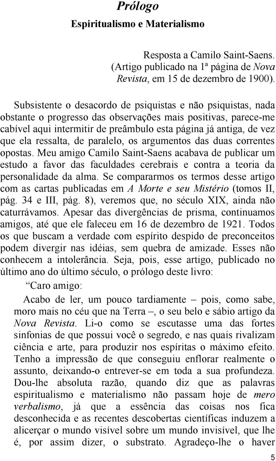 ressalta, de paralelo, os argumentos das duas correntes opostas. Meu amigo Camilo Saint-Saens acabava de publicar um estudo a favor das faculdades cerebrais e contra a teoria da personalidade da alma.