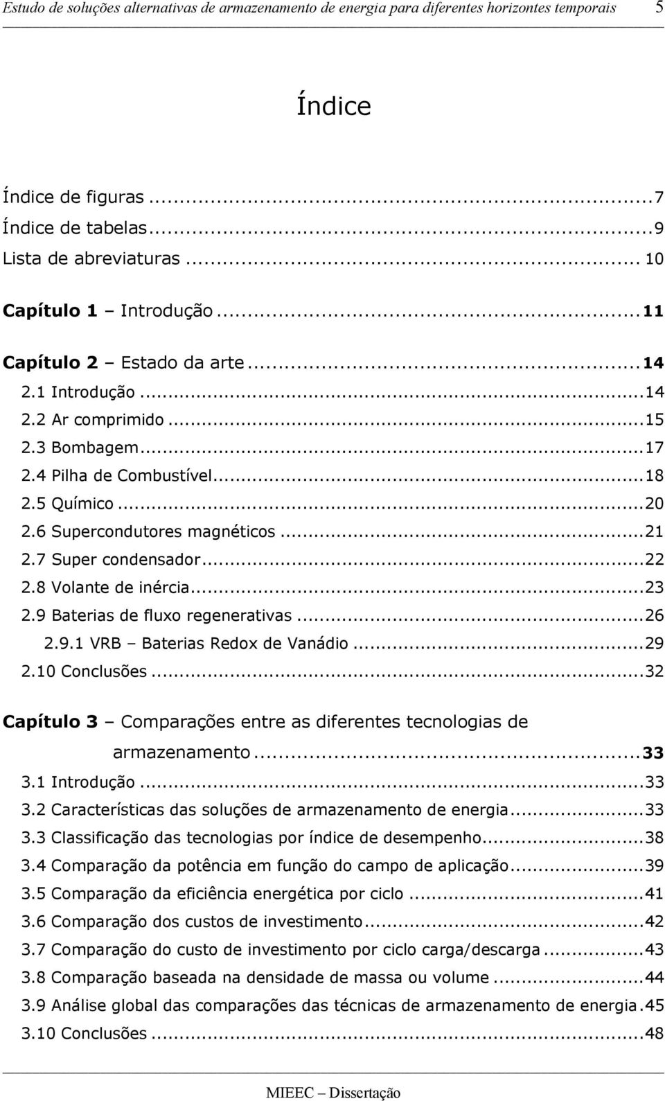 7 Super condensador...22 2.8 Volante de inércia...23 2.9 Baterias de fluxo regenerativas...26 2.9.1 VRB Baterias Redox de Vanádio...29 2.10 Conclusões.