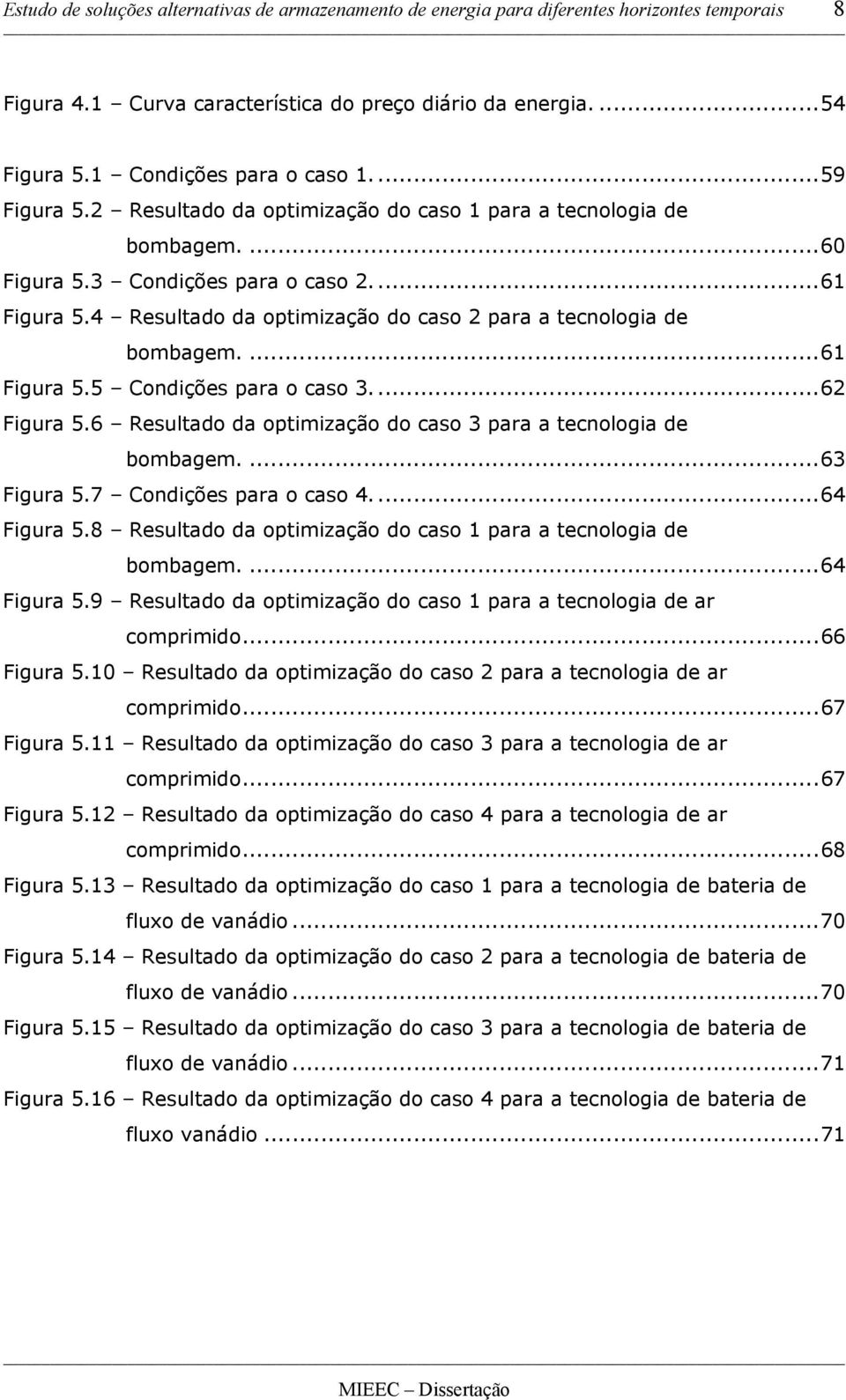 4 Resultado da optimização do caso 2 para a tecnologia de bombagem....61 Figura 5.5 Condições para o caso 3....62 Figura 5.6 Resultado da optimização do caso 3 para a tecnologia de bombagem.