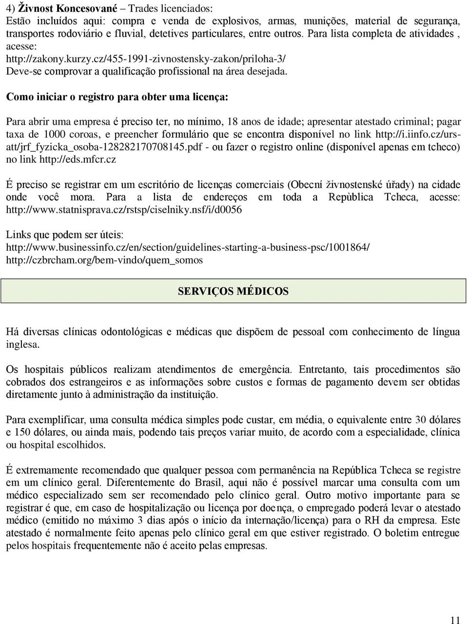 Como iniciar o registro para obter uma licença: Para abrir uma empresa é preciso ter, no mínimo, 18 anos de idade; apresentar atestado criminal; pagar taxa de 1000 coroas, e preencher formulário que