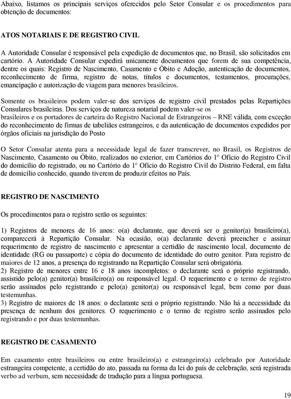 A Autoridade Consular expedirá unicamente documentos que forem de sua competência, dentre os quais: Registro de Nascimento, Casamento e Óbito e Adoção, autenticação de documentos, reconhecimento de