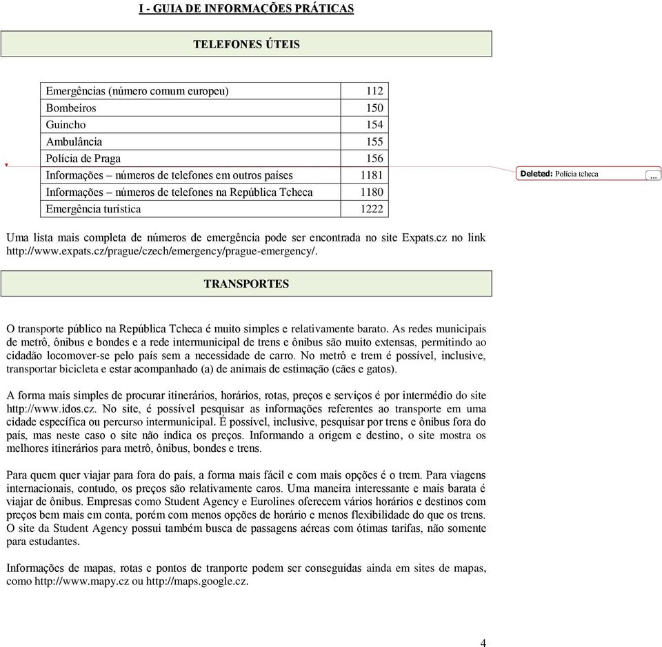 .. Uma lista mais completa de números de emergência pode ser encontrada no site Expats.cz no link http://www.expats.cz/prague/czech/emergency/prague-emergency/.