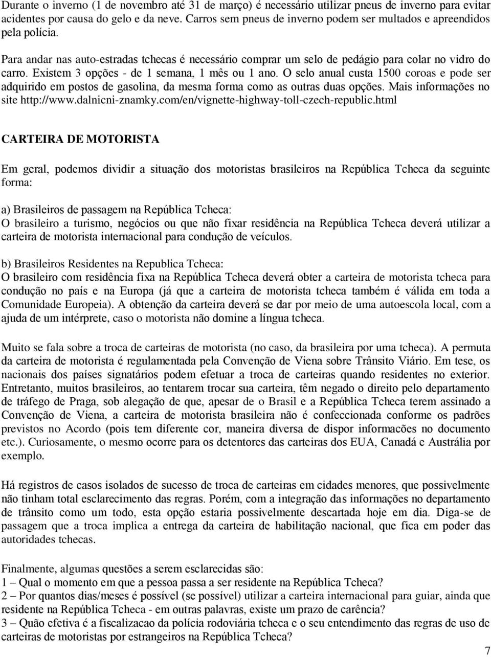 Existem 3 opções - de 1 semana, 1 mês ou 1 ano. O selo anual custa 1500 coroas e pode ser adquirido em postos de gasolina, da mesma forma como as outras duas opções.