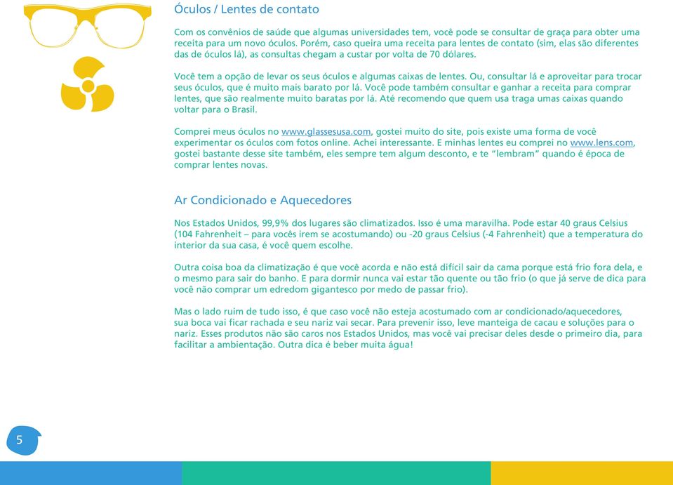 Você tem a opção de levar os seus óculos e algumas caixas de lentes. Ou, consultar lá e aproveitar para trocar seus óculos, que é muito mais barato por lá.