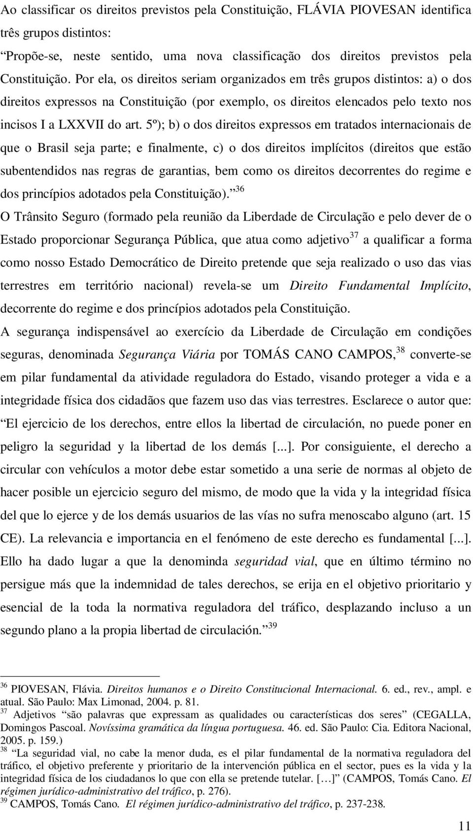 5º); b) o dos direitos expressos em tratados internacionais de que o Brasil seja parte; e finalmente, c) o dos direitos implícitos (direitos que estão subentendidos nas regras de garantias, bem como