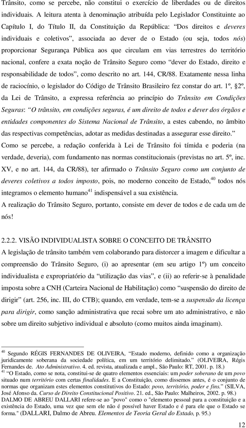 o Estado (ou seja, todos nós) proporcionar Segurança Pública aos que circulam em vias terrestres do território nacional, confere a exata noção de Trânsito Seguro como dever do Estado, direito e