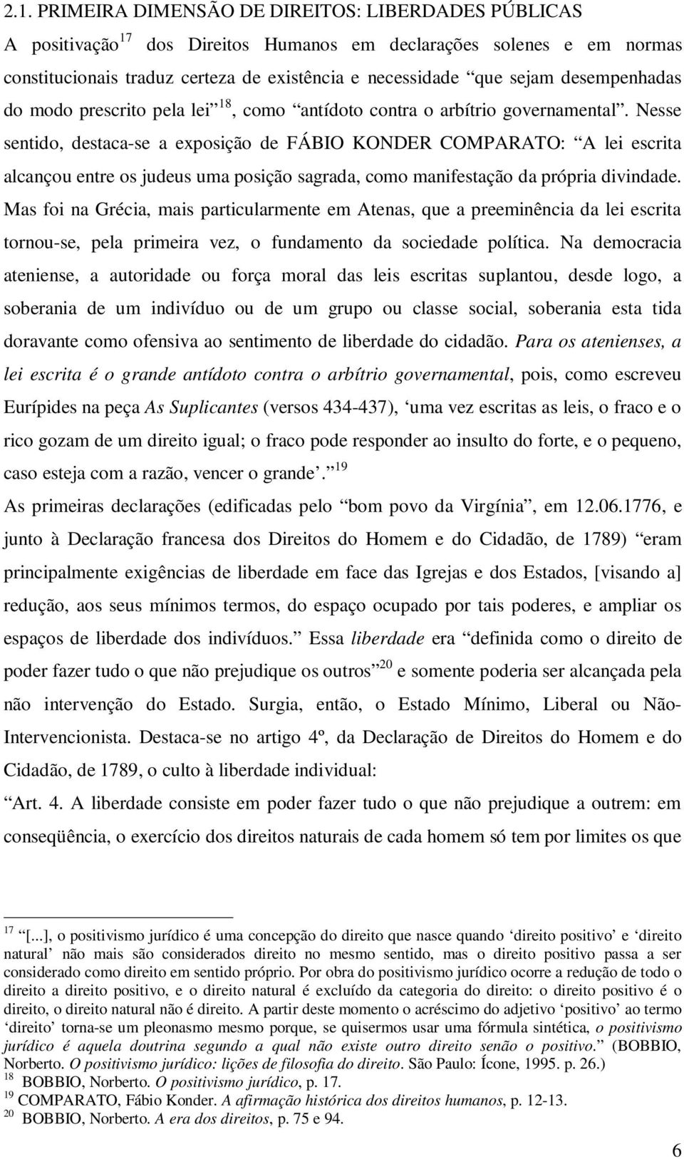 Nesse sentido, destaca-se a exposição de FÁBIO KONDER COMPARATO: A lei escrita alcançou entre os judeus uma posição sagrada, como manifestação da própria divindade.