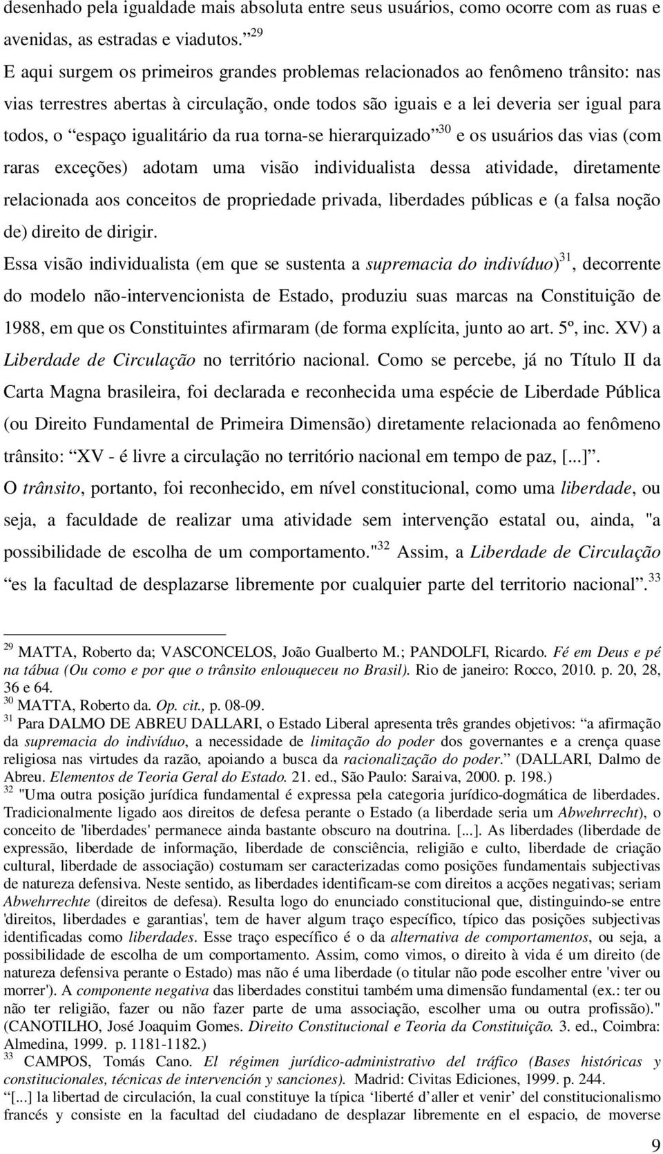 igualitário da rua torna-se hierarquizado 30 e os usuários das vias (com raras exceções) adotam uma visão individualista dessa atividade, diretamente relacionada aos conceitos de propriedade privada,