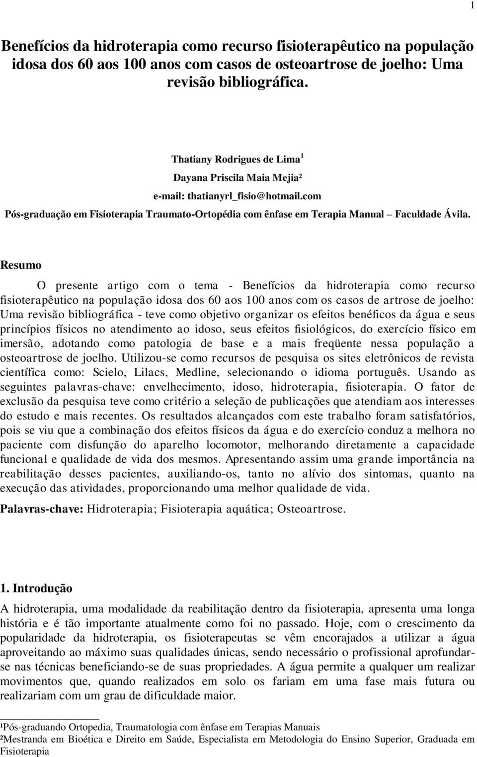 Resumo O presente artigo com o tema - Benefícios da hidroterapia como recurso fisioterapêutico na população idosa dos 60 aos 100 anos com os casos de artrose de joelho: Uma revisão bibliográfica -