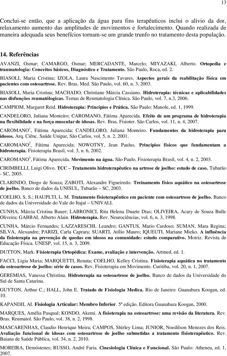 Ortopedia e traumatologia: Conceitos básicos, Diagnóstico e Tratamento. São Paulo, Roca, ed. 2. BIASOLI, Maria Cristina; IZOLA, Laura Nascimento Tavares.