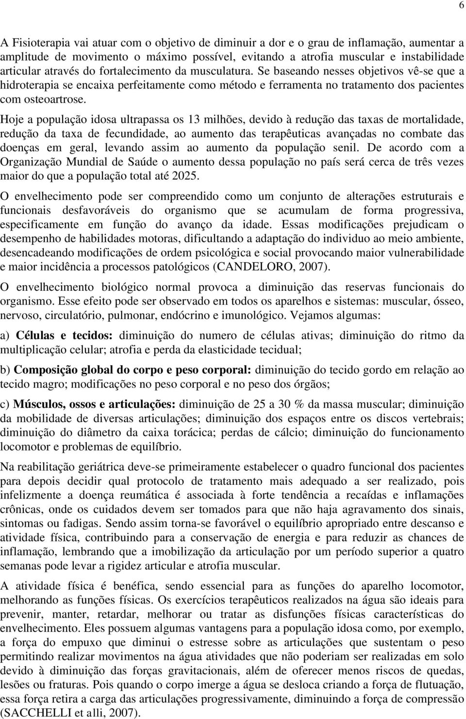 Hoje a população idosa ultrapassa os 13 milhões, devido à redução das taxas de mortalidade, redução da taxa de fecundidade, ao aumento das terapêuticas avançadas no combate das doenças em geral,