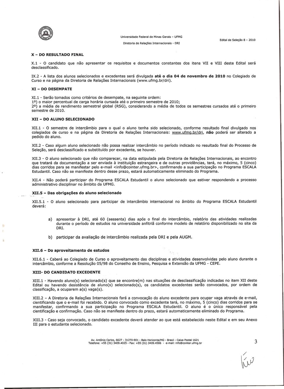 1 - Serao tomados como criterios de desempate, na seguinte ordem: 10) 0 maior percentual de carga horaria cursada ate 0 primeiro semestre de 2010; 20) a media de rendimento semestral global (RSG),