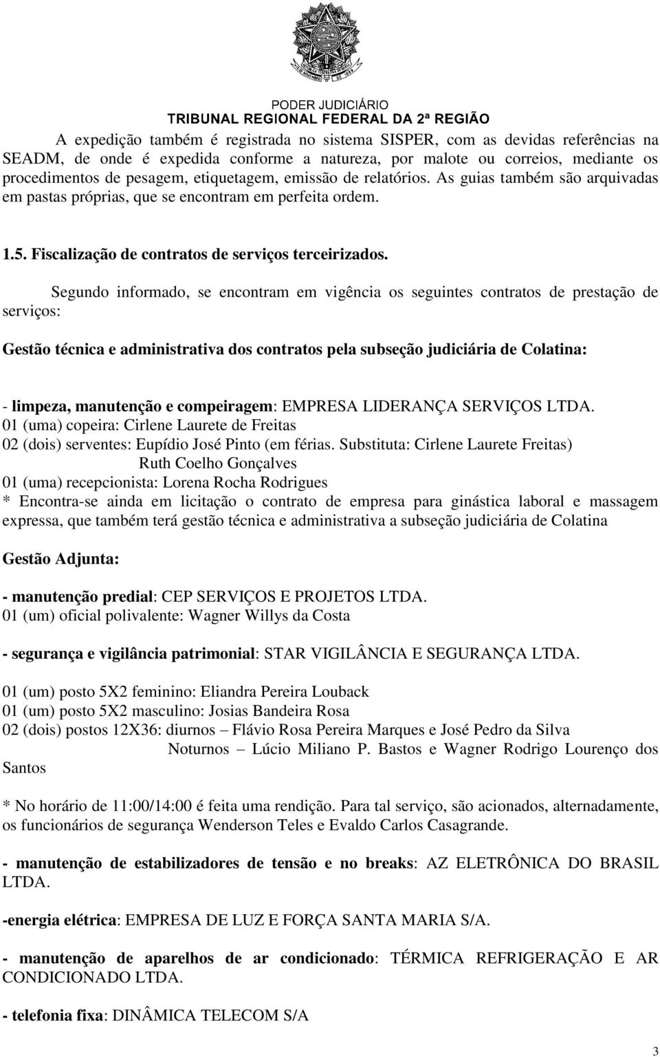 Segundo informado, se encontram em vigência os seguintes contratos de prestação de serviços: Gestão técnica e administrativa dos contratos pela subseção judiciária de Colatina: - limpeza, manutenção