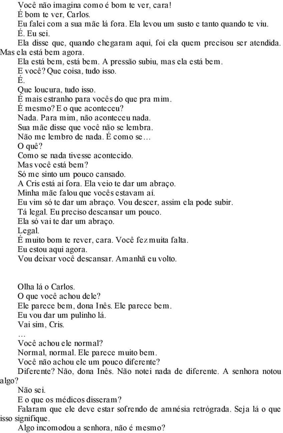 Que loucura, tudo isso. É mais estranho para vocês do que pra mim. É mesmo? E o que aconteceu? Nada. Para mim, não aconteceu nada. Sua mãe disse que você não se lembra. Não me lembro de nada.