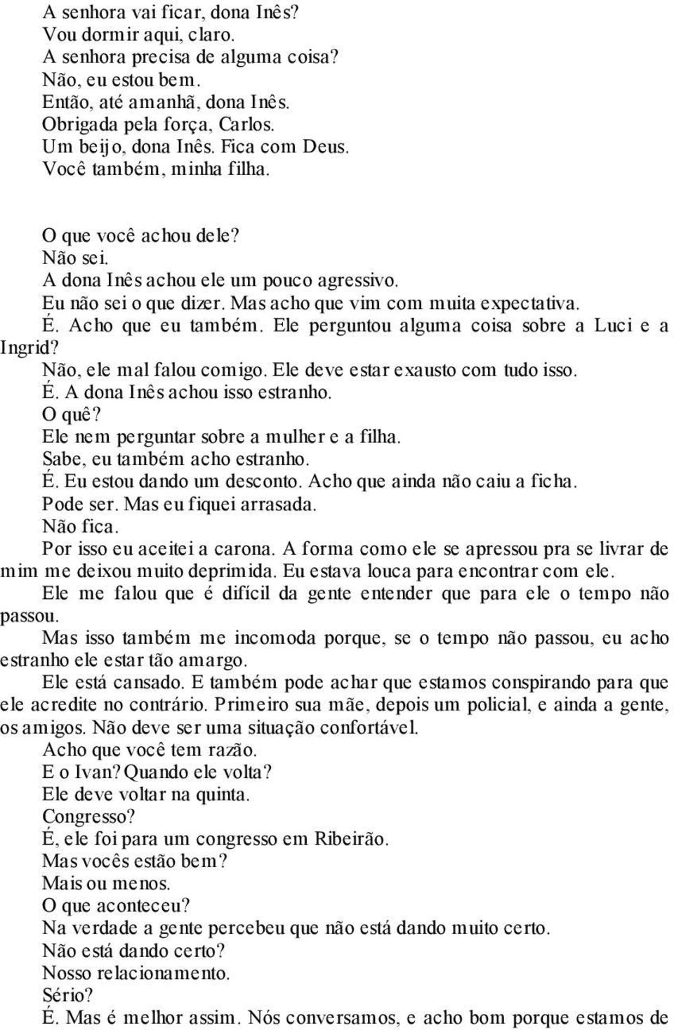 Acho que eu também. Ele perguntou alguma coisa sobre a Luci e a Ingrid? Não, ele mal falou comigo. Ele deve estar exausto com tudo isso. É. A dona Inês achou isso estranho. O quê?