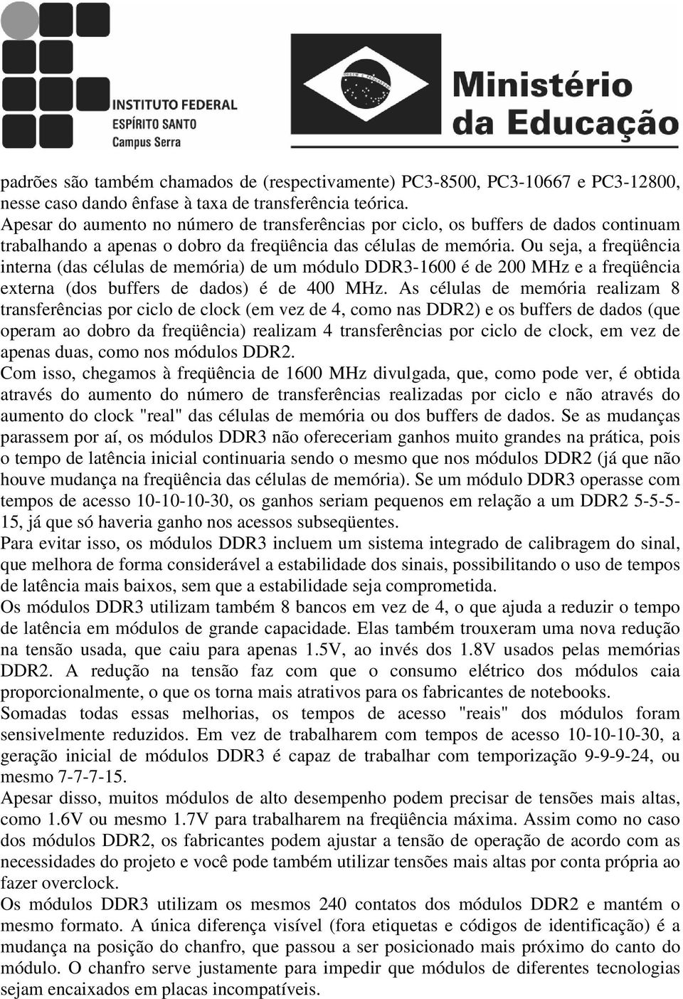 Ou seja, a freqüência interna (das células de memória) de um módulo DDR3-1600 é de 200 MHz e a freqüência externa (dos buffers de dados) é de 400 MHz.