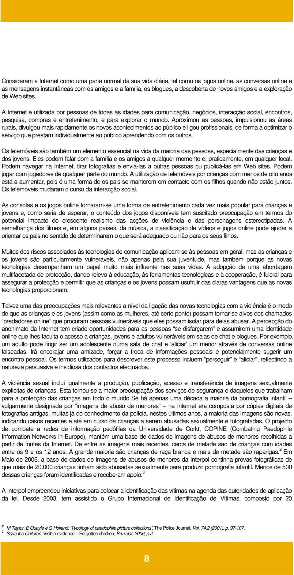 A Internet é utilizada por pessoas de todas as idades para comunicação, negócios, interacção social, encontros, pesquisa, compras e entretenimento, e para explorar o mundo.