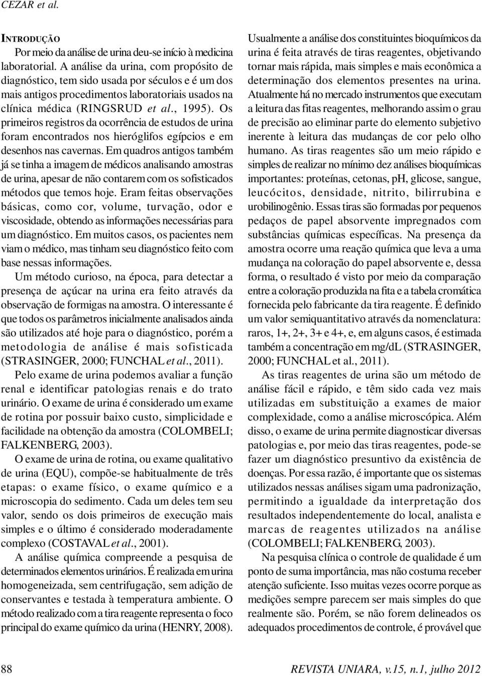 Os primeiros registros da ocorrência de estudos de urina foram encontrados nos hieróglifos egípcios e em desenhos nas cavernas.