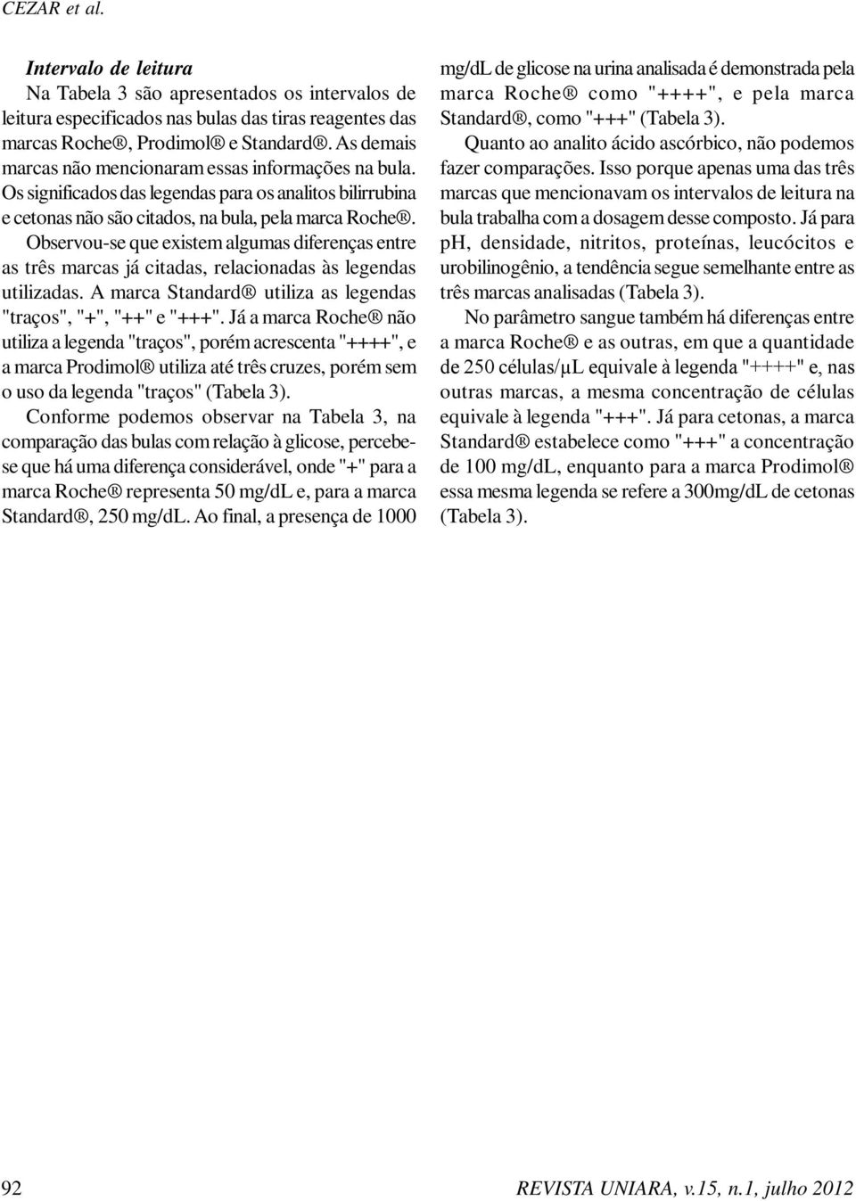 Observou-se que existem algumas diferenças entre as três marcas já citadas, relacionadas às legendas utilizadas. A marca Standard utiliza as legendas "traços", "+", "++" e "+++".