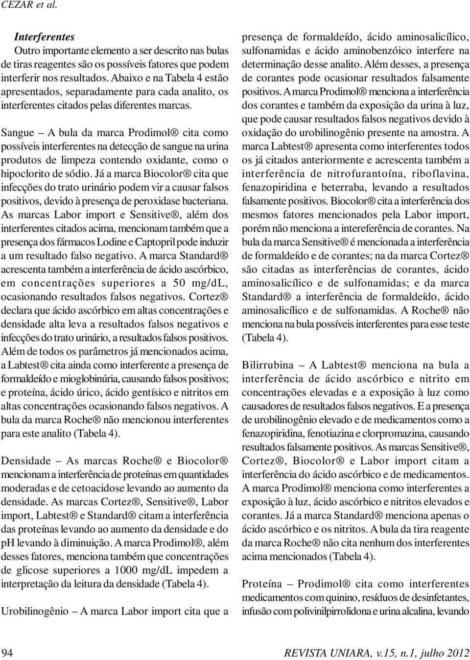 Sangue A bula da marca Prodimol cita como possíveis interferentes na detecção de sangue na urina produtos de limpeza contendo oxidante, como o hipoclorito de sódio.