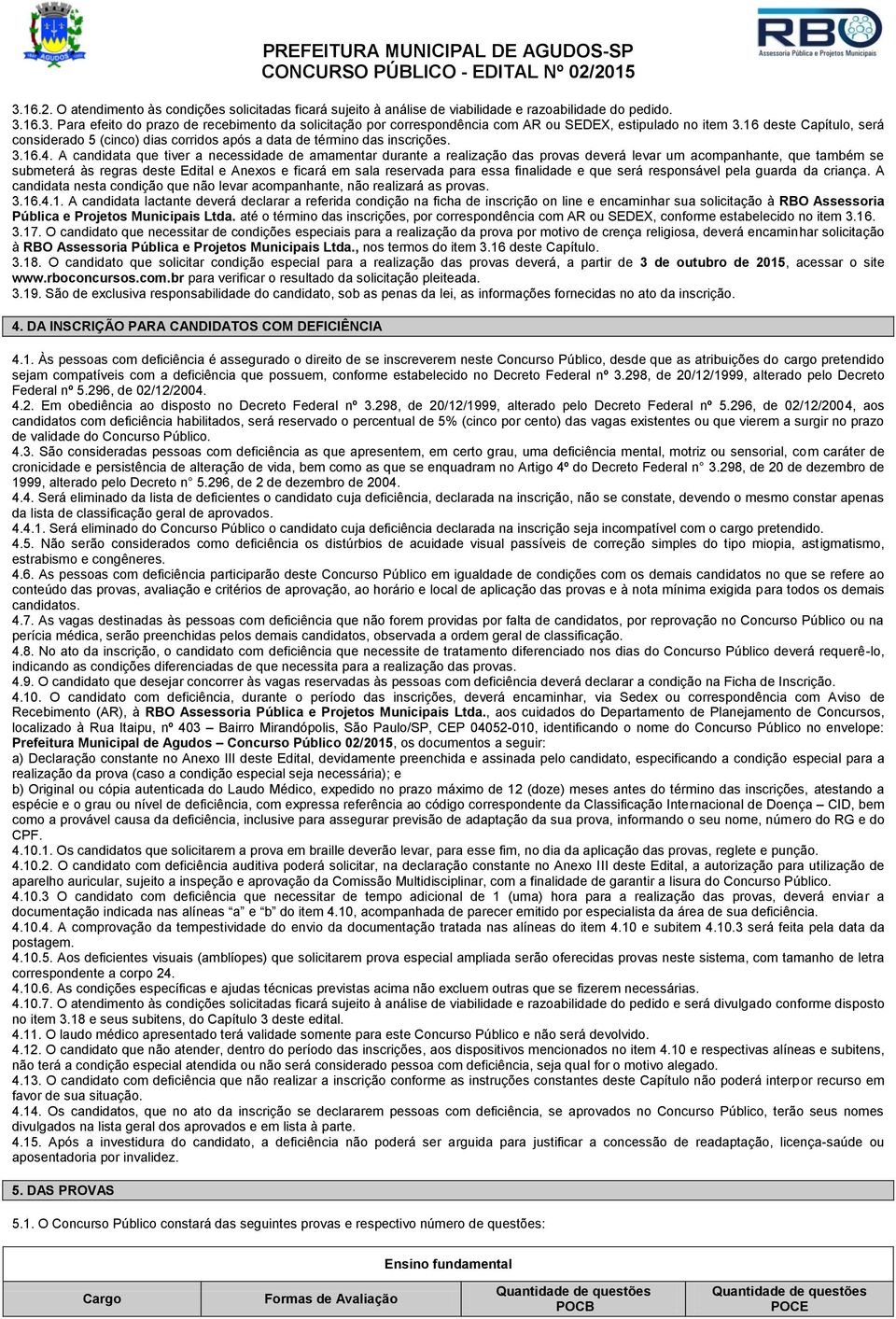 A candidata que tiver a necessidade de amamentar durante a realização das provas deverá levar um acompanhante, que também se submeterá às regras deste Edital e Anexos e ficará em sala reservada para