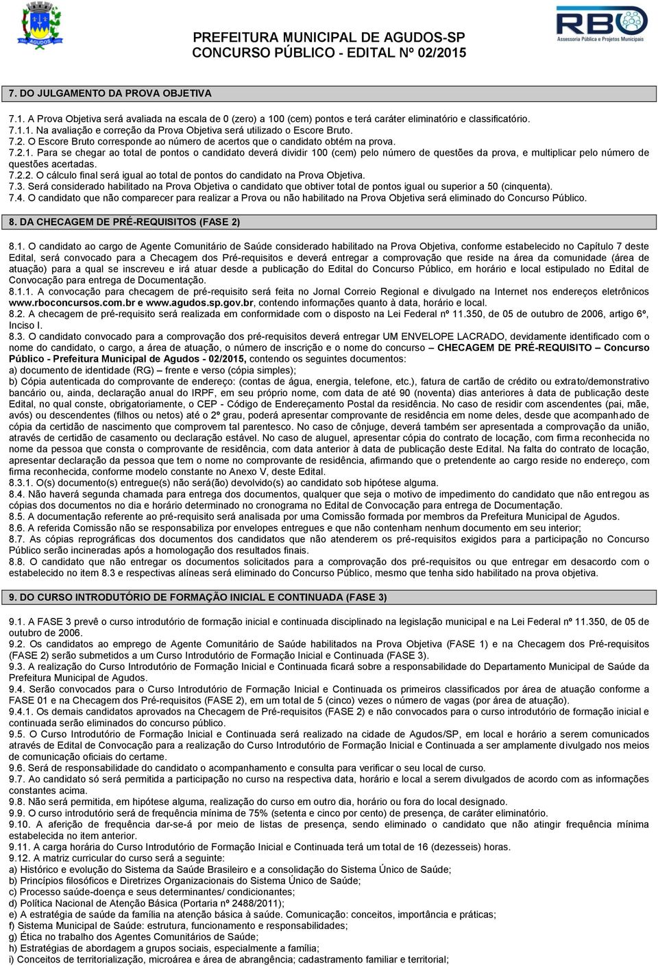 Para se chegar ao total de pontos o candidato deverá dividir 100 (cem) pelo número de questões da prova, e multiplicar pelo número de questões acertadas. 7.2.