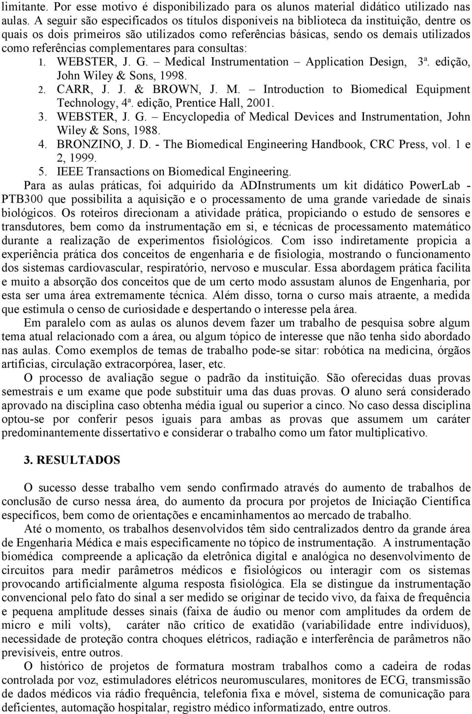 complementares para consultas: 1. WEBSTER, J. G. Medical Instrumentation Application Design, 3 a. edição, John Wiley & Sons, 1998. 2. CARR, J. J. & BROWN, J. M. Introduction to Biomedical Equipment Technology, 4 a.