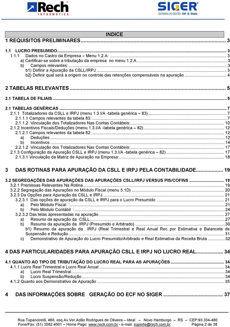 .. 7 2.1.1 Totalizadores da CSLL e IRPJ (menu 1.3.I/A -tabela genérica 83)... 7 2.1.1.1 Campos relevantes da tabela 83:... 7 2.1.1.2 Vinculação dos Totalizadores Nas Contas Contábeis:... 10 2.1.2 Incentivos Fiscais/Deduções (menu 1.