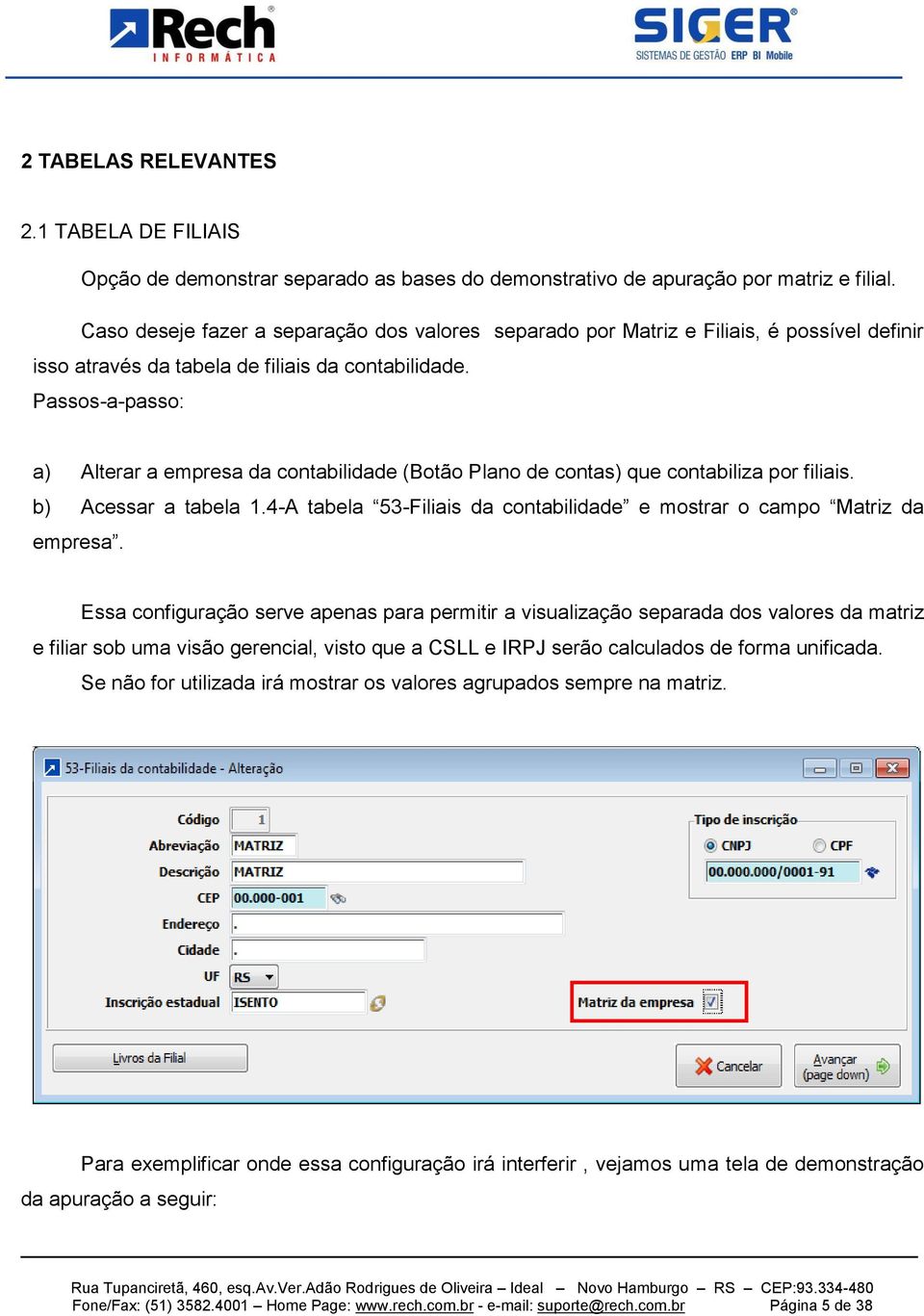 Passos-a-passo: a) Alterar a empresa da contabilidade (Botão Plano de contas) que contabiliza por filiais. b) Acessar a tabela 1.